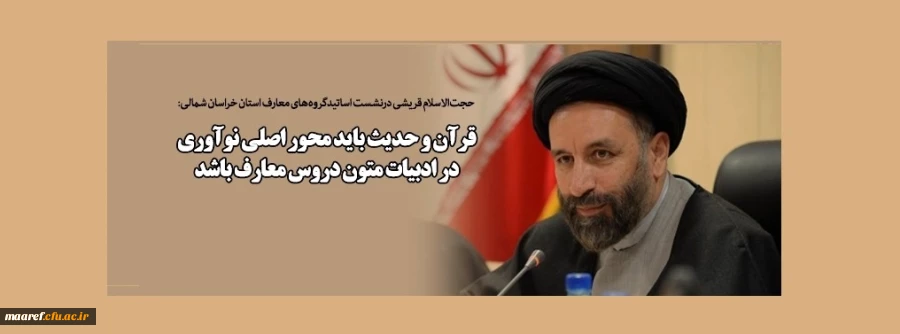 حجت الاسلام قریشی درنشست اساتیدگروههای معارف استان خراسان شمالی:

قرآن و حدیث باید محور اصلی نوآوری در ادبیات متون دروس معارف باشد 2